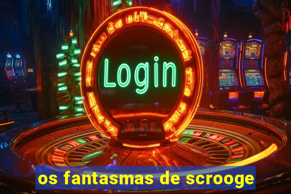 os fantasmas de scrooge